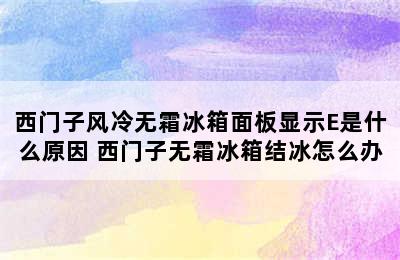 西门子风冷无霜冰箱面板显示E是什么原因 西门子无霜冰箱结冰怎么办